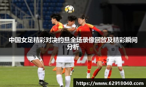 中国女足精彩对决约旦全场录像回放及精彩瞬间分析