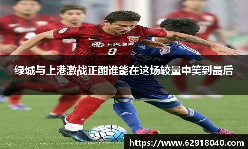 绿城与上港激战正酣谁能在这场较量中笑到最后