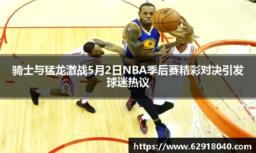 骑士与猛龙激战5月2日NBA季后赛精彩对决引发球迷热议