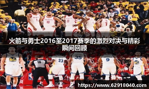 火箭与勇士2016至2017赛季的激烈对决与精彩瞬间回顾